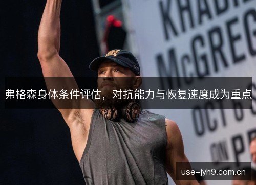 弗格森身体条件评估,对抗能力与恢复速度成为重点 弗格森身体条件评估,对抗能力与恢复速度成为重点
