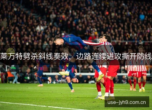 莱万特劈杀斜线奏效,边路连续进攻撕开防线 莱万特劈杀斜线奏效,边路连续进攻撕开防线